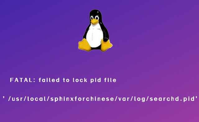 FATAL: failed to lock pid file /usr/local/sphinxforchinese/var/log/searchd.pid: Resource temporarily unavailable (searchd already running?)