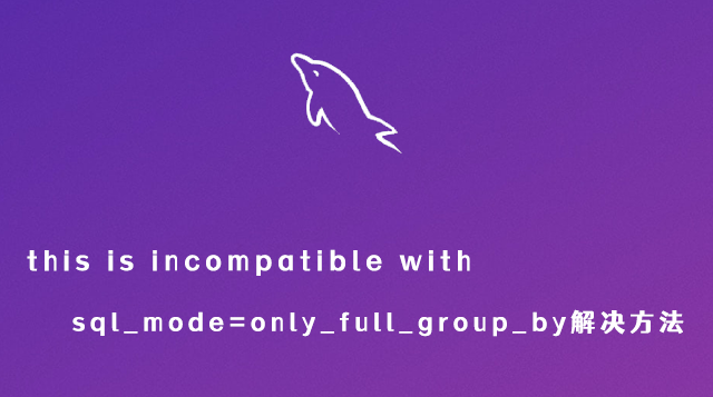 this is incompatible with sql_mode=only_full_group_by错误解决方案