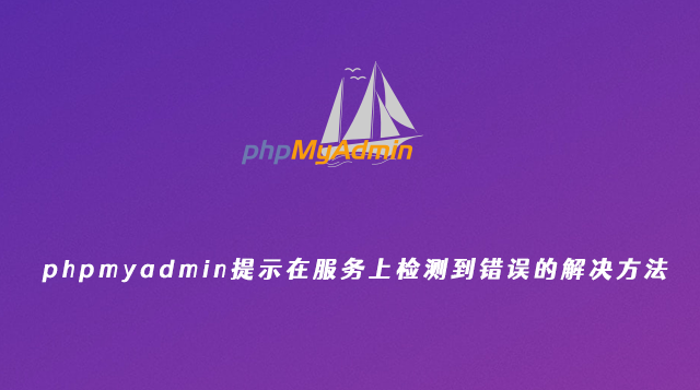 phpmyadmin提示在服务上检测到错误的解决方法