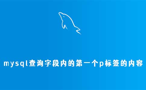 mysql查询字段内的第一个p标签的内容