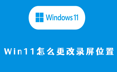win11怎么更改录屏位置